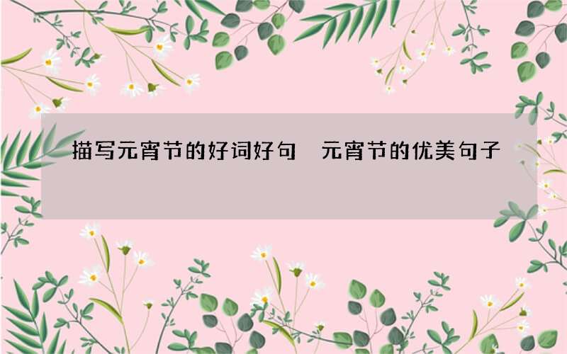 描写元宵节的好词好句 元宵节的优美句子